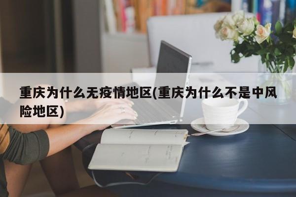 重庆为什么无疫情地区(重庆为什么不是中风险地区)