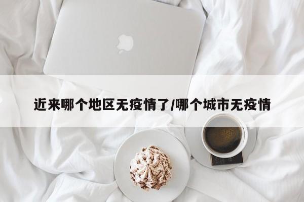 近来哪个地区无疫情了/哪个城市无疫情