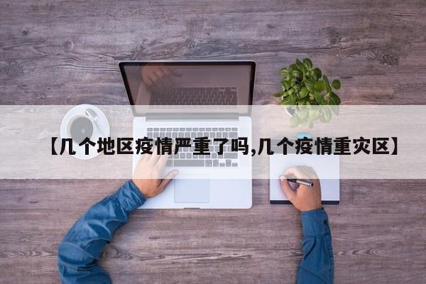 【几个地区疫情严重了吗,几个疫情重灾区】