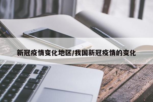 新冠疫情变化地区/我国新冠疫情的变化