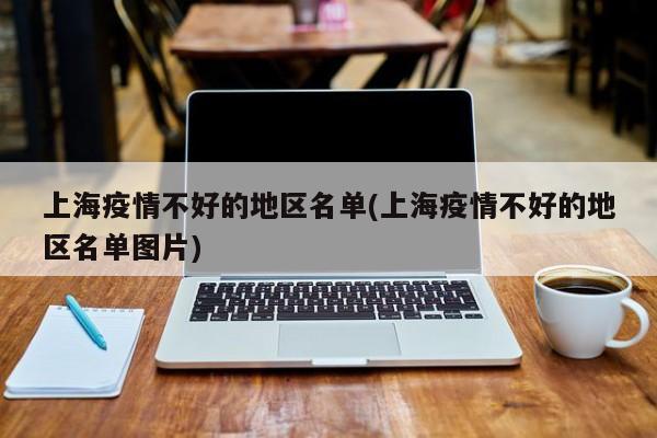 上海疫情不好的地区名单(上海疫情不好的地区名单图片)