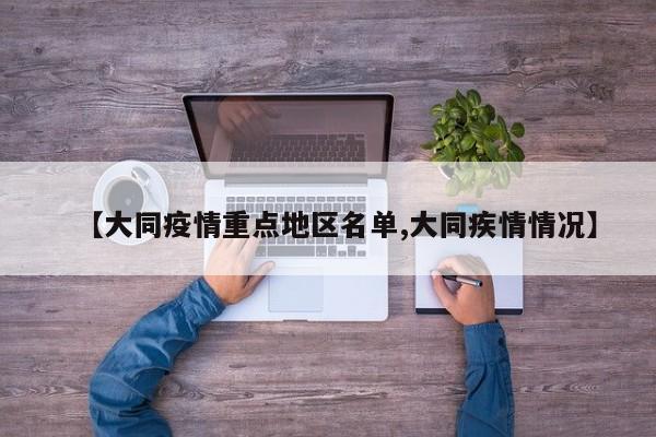 【大同疫情重点地区名单,大同疾情情况】
