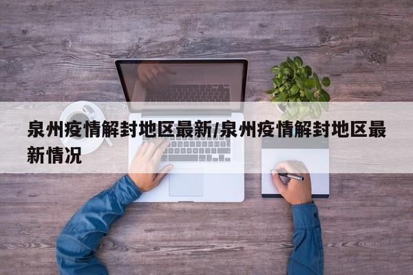泉州疫情解封地区最新/泉州疫情解封地区最新情况