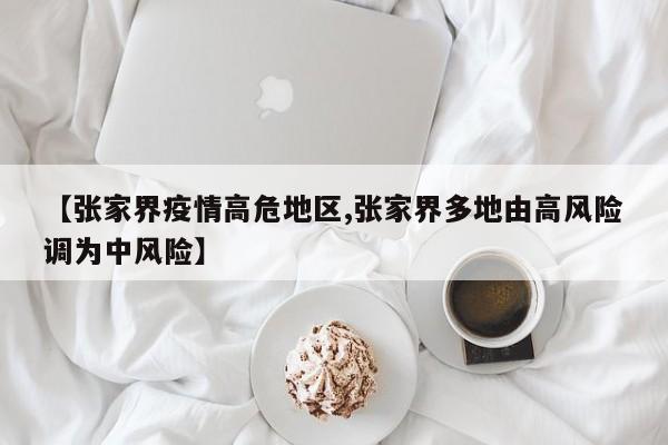 【张家界疫情高危地区,张家界多地由高风险调为中风险】