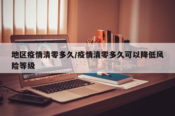 地区疫情清零多久/疫情清零多久可以降低风险等级