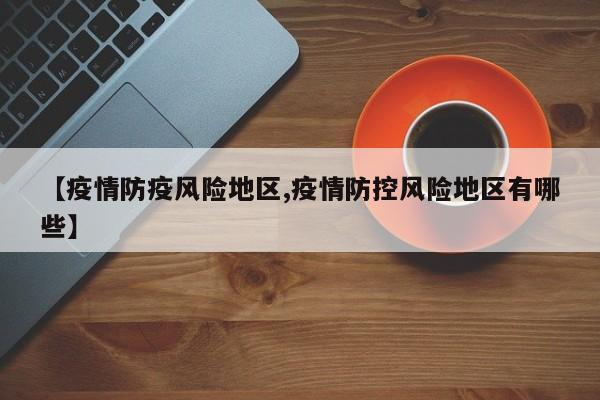 【疫情防疫风险地区,疫情防控风险地区有哪些】