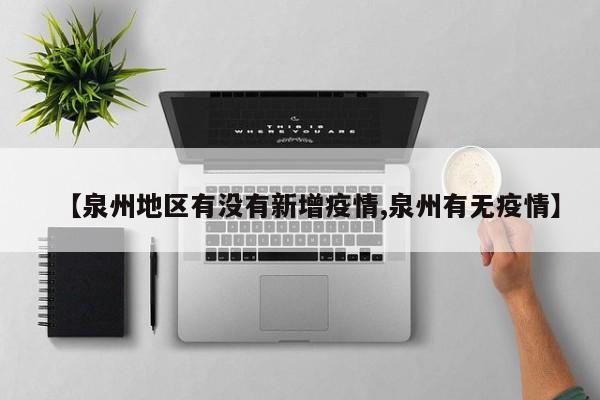 【泉州地区有没有新增疫情,泉州有无疫情】