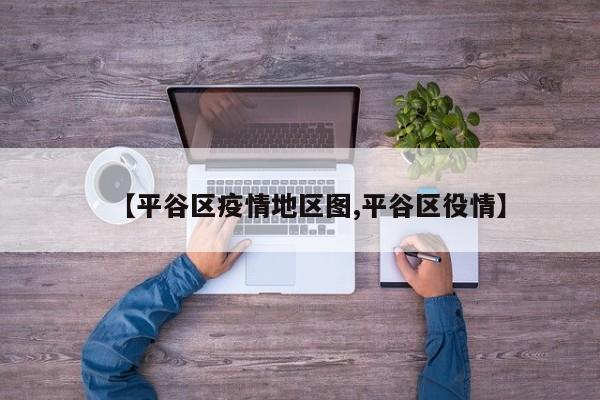 【平谷区疫情地区图,平谷区役情】