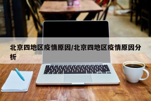 北京四地区疫情原因/北京四地区疫情原因分析