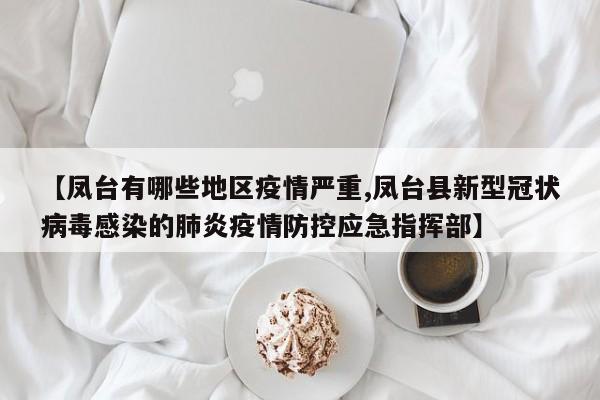 【凤台有哪些地区疫情严重,凤台县新型冠状病毒感染的肺炎疫情防控应急指挥部】