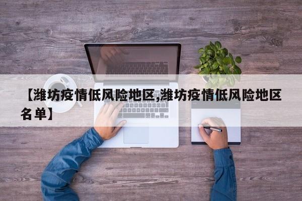 【潍坊疫情低风险地区,潍坊疫情低风险地区名单】
