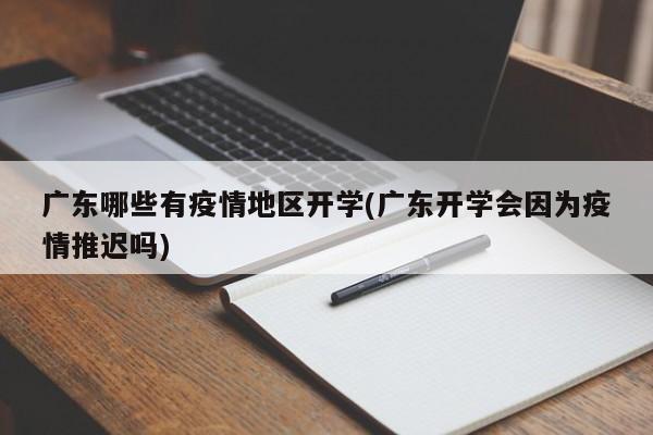 广东哪些有疫情地区开学(广东开学会因为疫情推迟吗)