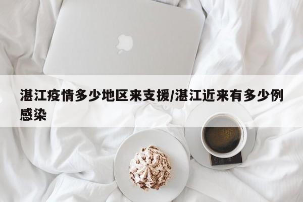 湛江疫情多少地区来支援/湛江近来有多少例感染
