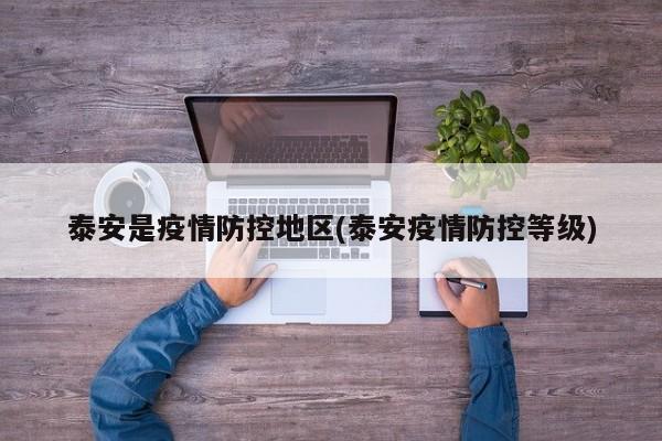 泰安是疫情防控地区(泰安疫情防控等级)