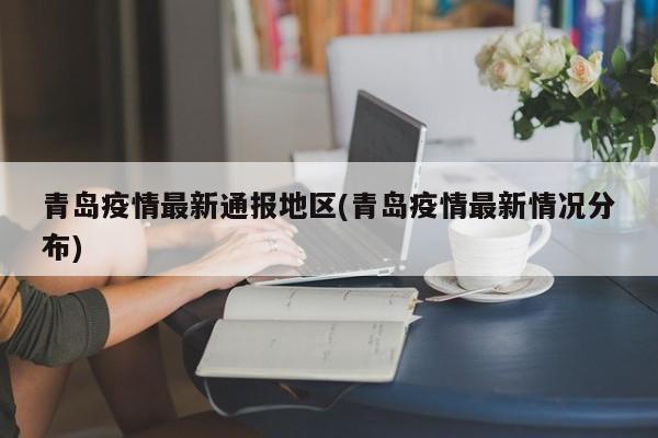青岛疫情最新通报地区(青岛疫情最新情况分布)