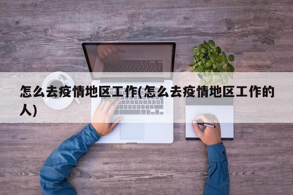 怎么去疫情地区工作(怎么去疫情地区工作的人)