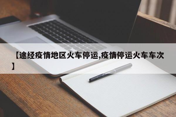 【途经疫情地区火车停运,疫情停运火车车次】