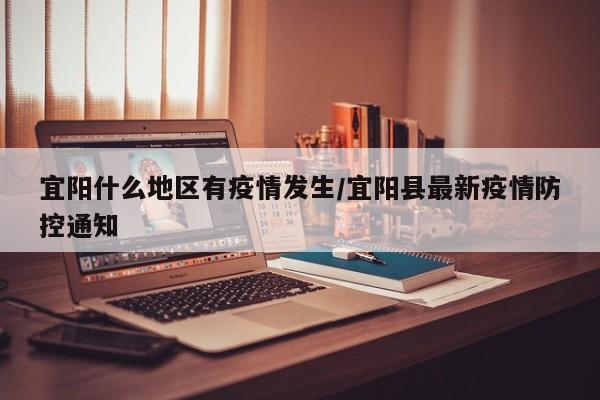 宜阳什么地区有疫情发生/宜阳县最新疫情防控通知