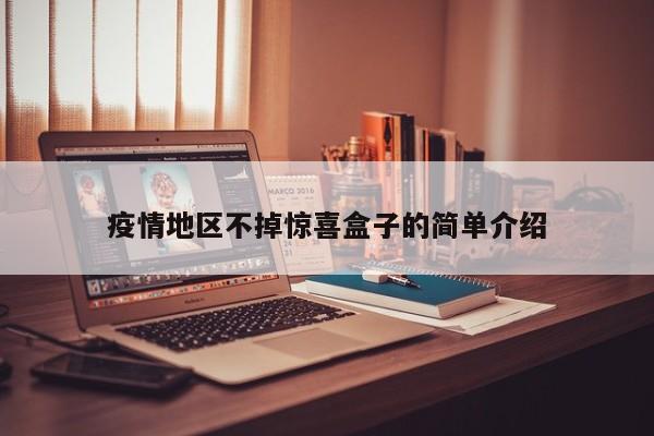 疫情地区不掉惊喜盒子的简单介绍