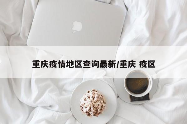 重庆疫情地区查询最新/重庆 疫区