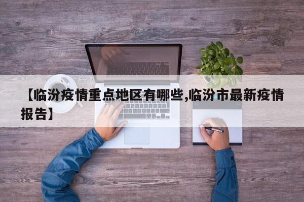 【临汾疫情重点地区有哪些,临汾市最新疫情报告】