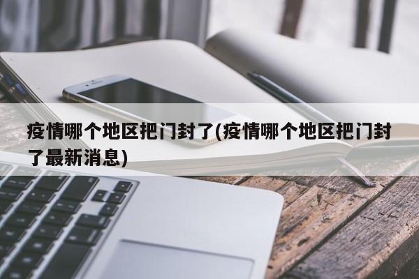 疫情哪个地区把门封了(疫情哪个地区把门封了最新消息)