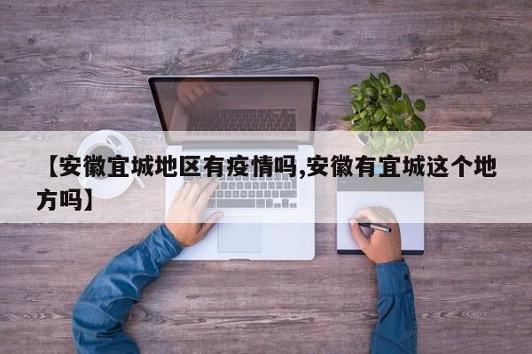 【安徽宜城地区有疫情吗,安徽有宜城这个地方吗】