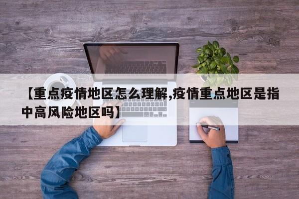 【重点疫情地区怎么理解,疫情重点地区是指中高风险地区吗】