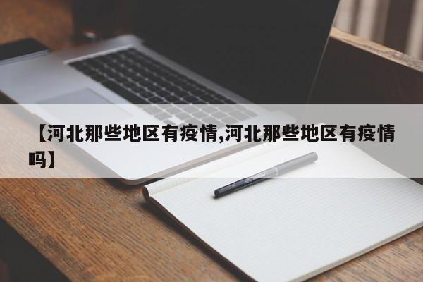 【河北那些地区有疫情,河北那些地区有疫情吗】