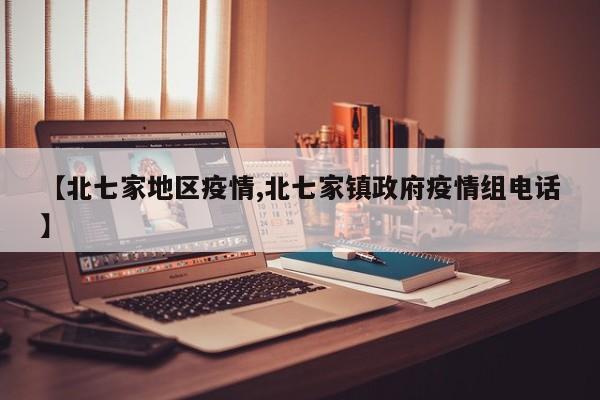 【北七家地区疫情,北七家镇政府疫情组电话】