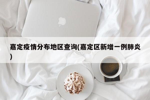 嘉定疫情分布地区查询(嘉定区新增一例肺炎)