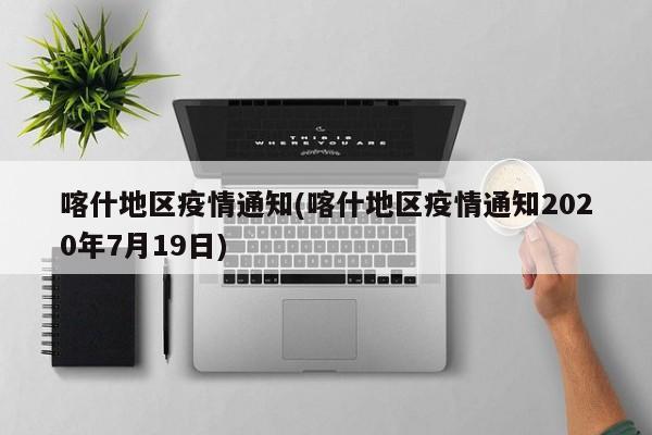 喀什地区疫情通知(喀什地区疫情通知2020年7月19日)