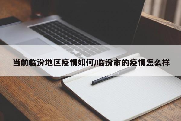 当前临汾地区疫情如何/临汾市的疫情怎么样