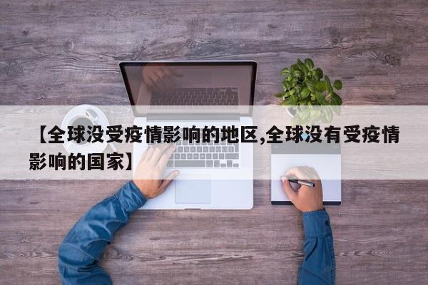 【全球没受疫情影响的地区,全球没有受疫情影响的国家】