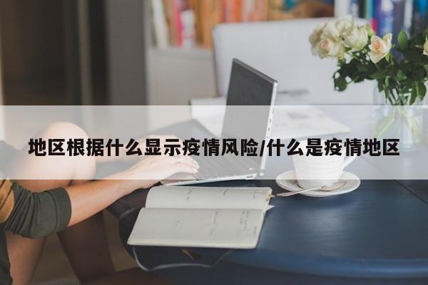 地区根据什么显示疫情风险/什么是疫情地区