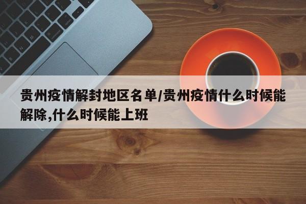 贵州疫情解封地区名单/贵州疫情什么时候能解除,什么时候能上班
