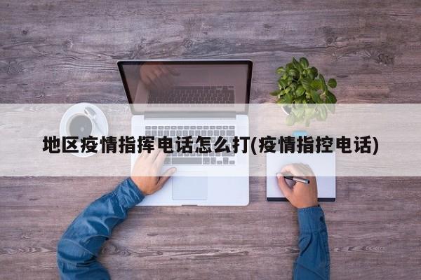 地区疫情指挥电话怎么打(疫情指控电话)