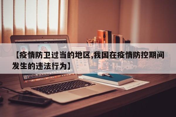 【疫情防卫过当的地区,我国在疫情防控期间发生的违法行为】