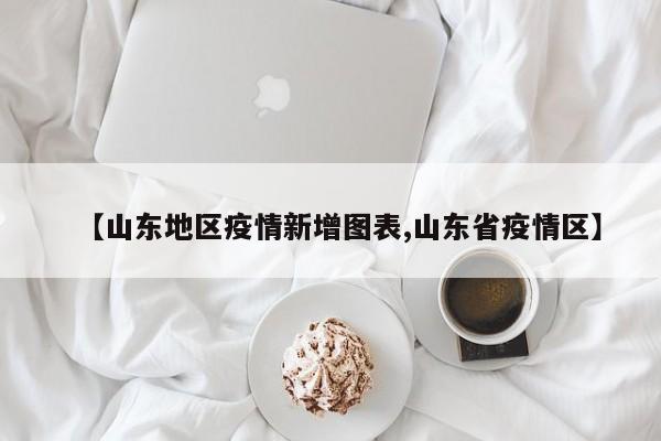 【山东地区疫情新增图表,山东省疫情区】