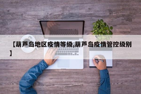 【葫芦岛地区疫情等级,葫芦岛疫情管控级别】