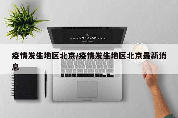 疫情发生地区北京/疫情发生地区北京最新消息