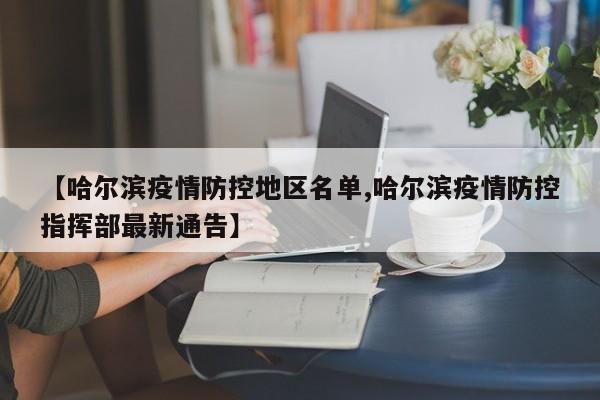 【哈尔滨疫情防控地区名单,哈尔滨疫情防控指挥部最新通告】