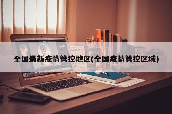 全国最新疫情管控地区(全国疫情管控区域)