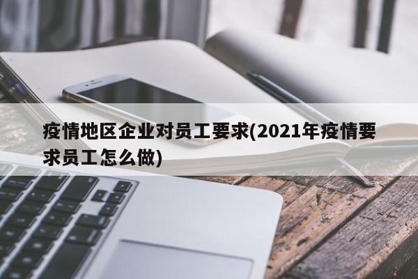 疫情地区企业对员工要求(2021年疫情要求员工怎么做)