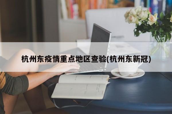 杭州东疫情重点地区查验(杭州东新冠)