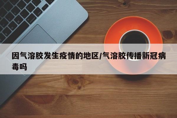 因气溶胶发生疫情的地区/气溶胶传播新冠病毒吗