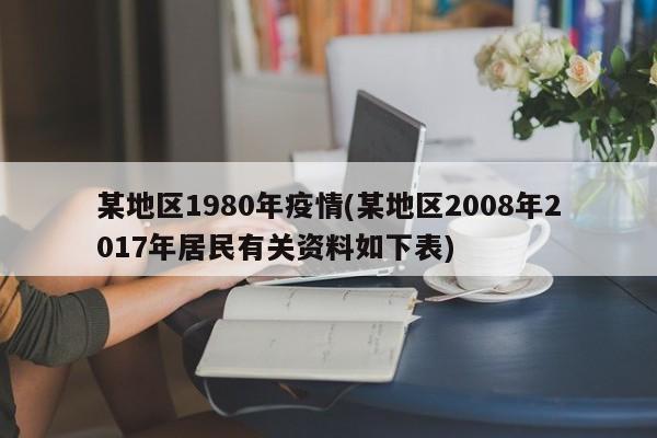 某地区1980年疫情(某地区2008年2017年居民有关资料如下表)