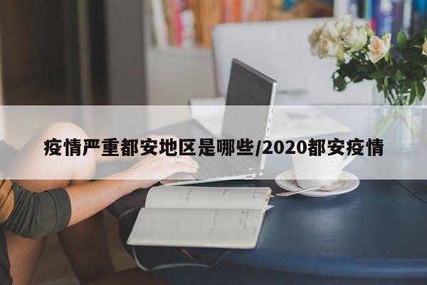 疫情严重都安地区是哪些/2020都安疫情