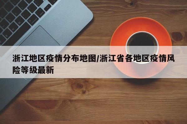 浙江地区疫情分布地图/浙江省各地区疫情风险等级最新
