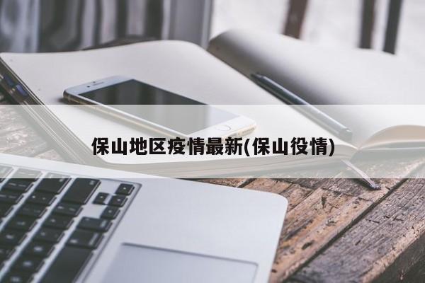 保山地区疫情最新(保山役情)